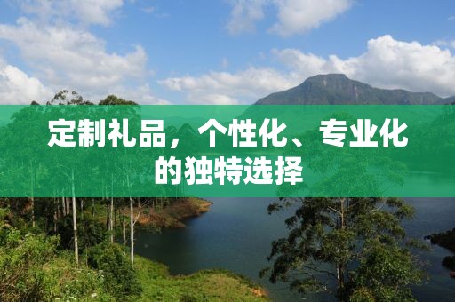 定制礼品，个性化、专业化的独特选择