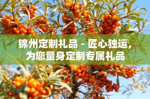 锦州定制礼品 - 匠心独运，为您量身定制专属礼品
